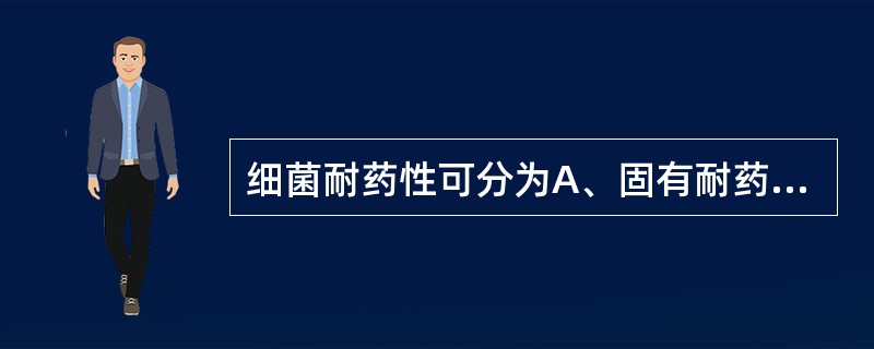 细菌耐药性可分为A、固有耐药性和天然耐药性B、固有耐药性和获得耐药性C、固有耐药