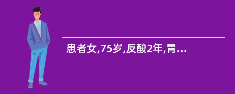 患者女,75岁,反酸2年,胃镜检查示:胃食管反流病、浅表性胃炎。规律服用阿司匹林