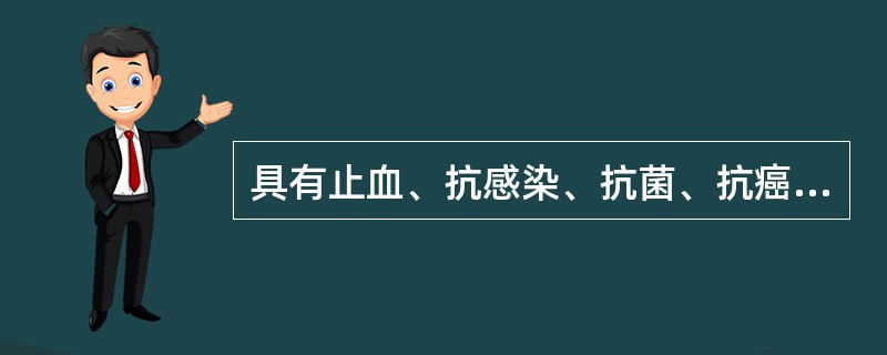 具有止血、抗感染、抗菌、抗癌及抗病毒作用的是