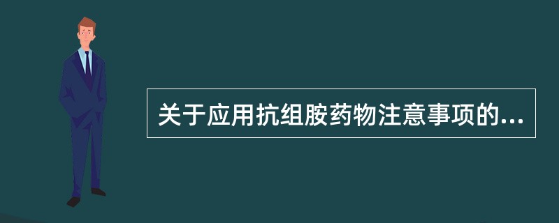 关于应用抗组胺药物注意事项的叙述不正确的是A、精密仪器操作者在工作前禁止服用任何