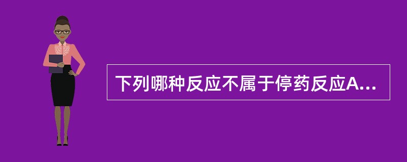 下列哪种反应不属于停药反应A、镇静催眠药停用引起的兴奋亢进B、血管扩张药停用引起