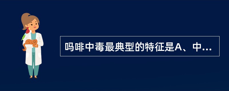 吗啡中毒最典型的特征是A、中枢兴奋B、循环衰竭C、昏迷、瞳孔缩小D、恶心、呕吐E