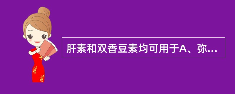 肝素和双香豆素均可用于A、弥散性血管内凝血B、抗高脂血症C、防治血栓栓塞性疾病D