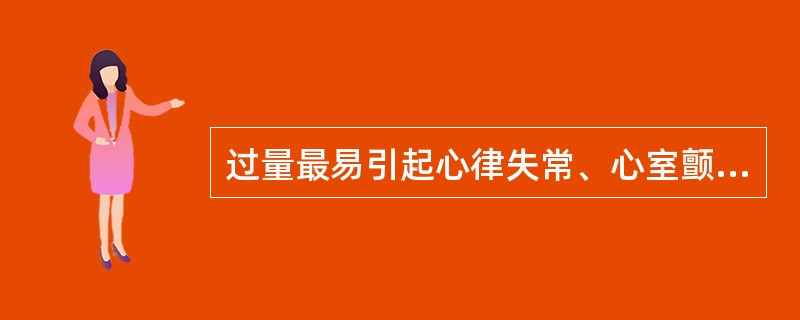 过量最易引起心律失常、心室颤动的药物是A、肾上腺素B、麻黄碱C、异丙肾上腺素D、