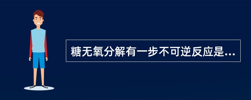 糖无氧分解有一步不可逆反应是下列哪个酶催化的A、3£­磷酸甘油醛脱氢酶B、丙酮酸