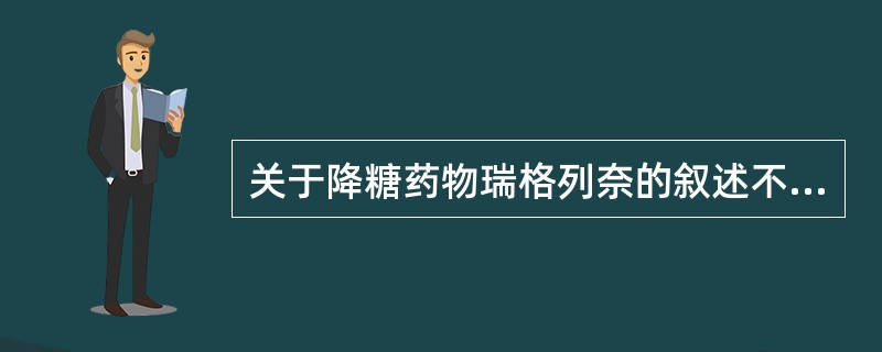 关于降糖药物瑞格列奈的叙述不正确的是A、不属于磺酰脲类B、作用与磺酰脲类不同C、