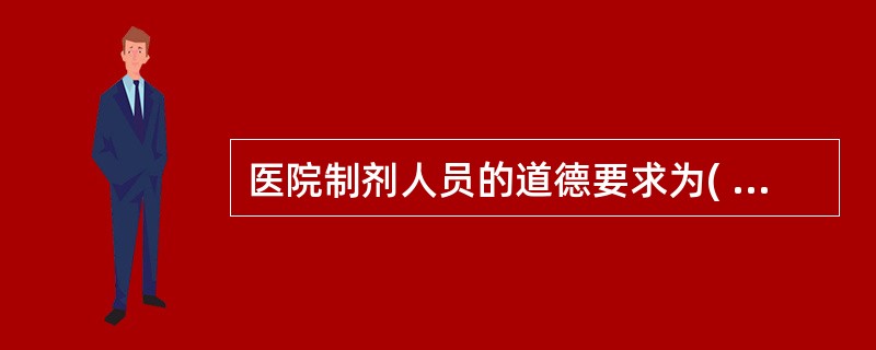 医院制剂人员的道德要求为( )A、遵守法规、按需配制;规范生产、确保质量B、规范