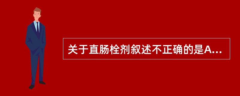 关于直肠栓剂叙述不正确的是A、直肠栓剂可以用来释放各种药物B、在炎热的天气下,栓