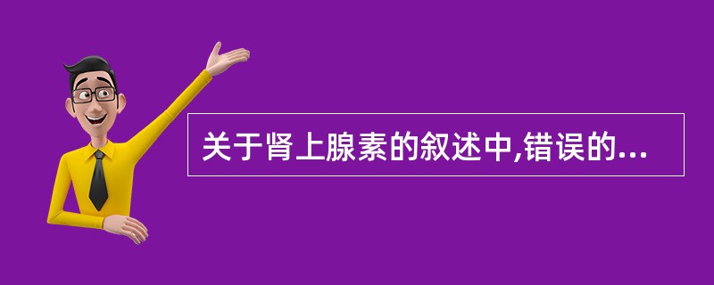 关于肾上腺素的叙述中,错误的是A、口服无效B、皮下注射吸收较肌肉注射为快C、可被