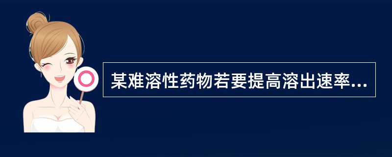 某难溶性药物若要提高溶出速率可选择固体分散体载体材料为