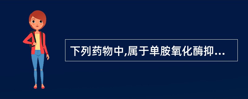 下列药物中,属于单胺氧化酶抑制剂类的抗抑郁药为A、丙咪嗪B、马普替林C、米安色林