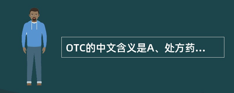 OTC的中文含义是A、处方药B、非处方药C、柜台药D、甲类药E、乙类药