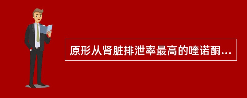 原形从肾脏排泄率最高的喹诺酮类药物是A、诺氟沙星B、环丙沙星C、氟罗沙星D、氧氟