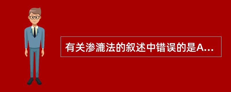 有关渗漉法的叙述中错误的是A、适用于有效成分含量低的浸出制剂的制备B、应使用渗漉