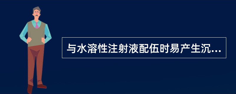 与水溶性注射液配伍时易产生沉淀的是