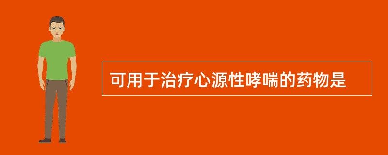 可用于治疗心源性哮喘的药物是