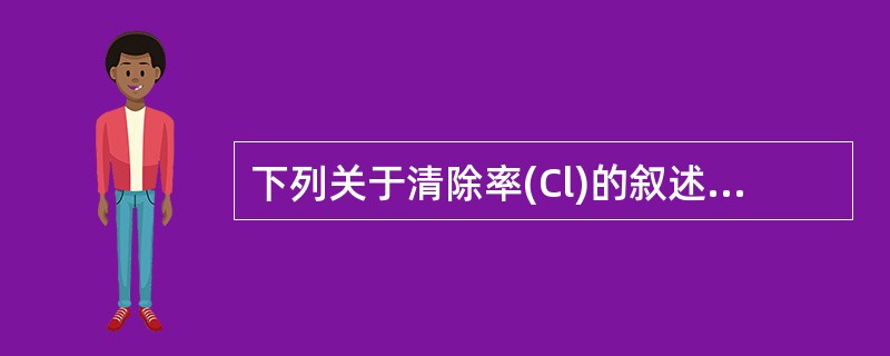 下列关于清除率(Cl)的叙述中错误的是A、单位时间内有多少毫升血中的药物被清除干
