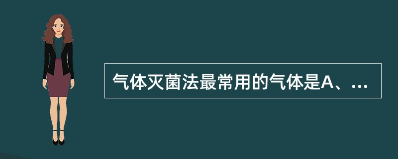 气体灭菌法最常用的气体是A、环氧乙烷B、气态过氧化氢C、甲醛D、臭氧E、乙烷 -