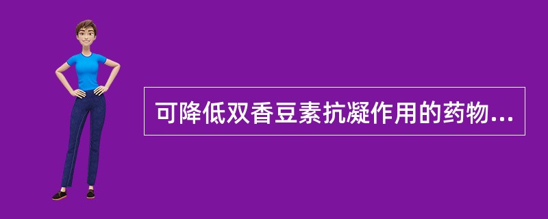 可降低双香豆素抗凝作用的药物是A、乙酰水杨酸(阿司匹林)B、保泰松C、广谱抗生素