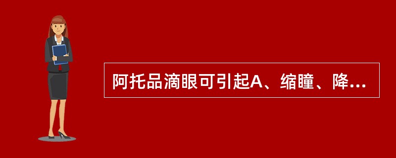 阿托品滴眼可引起A、缩瞳、降低眼压和调节麻痹B、扩瞳、升高眼压和调节痉挛C、扩瞳