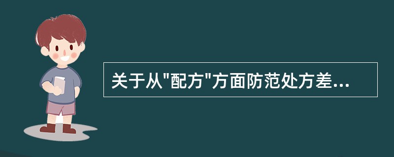 关于从"配方"方面防范处方差错措施的叙述不正确的是A、配方前先读懂处方上所有药品