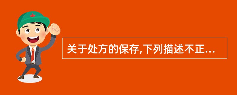 关于处方的保存,下列描述不正确的是A、处方由调剂、出售处方药品的医疗、预防、保健