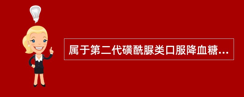 属于第二代磺酰脲类口服降血糖药的是