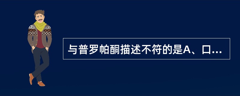 与普罗帕酮描述不符的是A、口服吸收完全B、有首关消除效应C、不影响传导D、延长