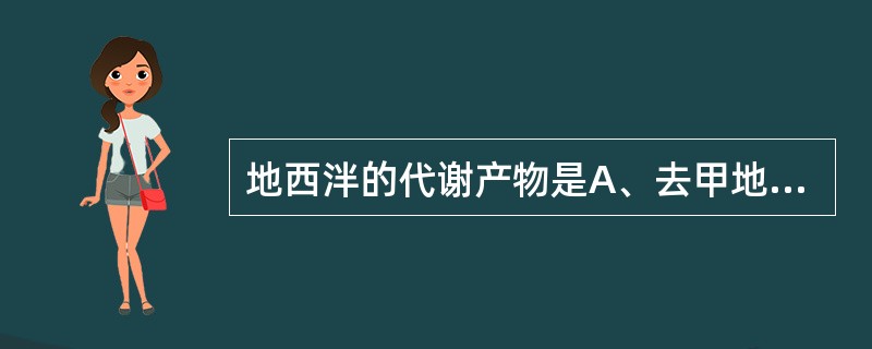 地西泮的代谢产物是A、去甲地西泮B、替马西泮C、奥沙西泮D、以上都是E、以上都不