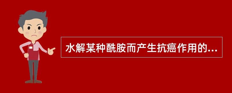 水解某种酰胺而产生抗癌作用的药物是A、左旋门冬酰胺酶B、氟尿嘧啶C、巯嘌呤D、甲