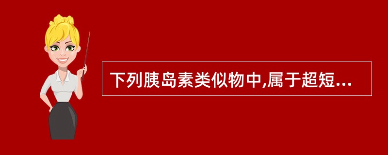 下列胰岛素类似物中,属于超短效的是A、赖脯胰岛素B、地特胰岛素C、甘精胰岛素D、