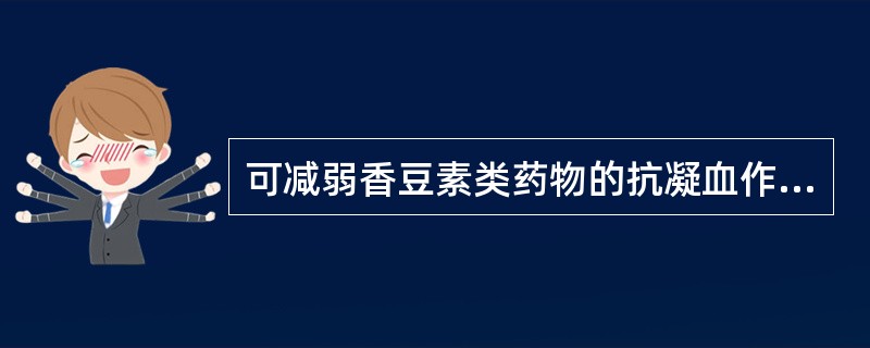 可减弱香豆素类药物的抗凝血作用的药物是A、甲苯磺丁脲B、奎尼丁C、阿司匹林D、口