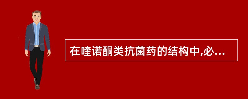 在喹诺酮类抗菌药的结构中,必需的基团是A、5位有氨基B、1位氮原子无取代C、3位