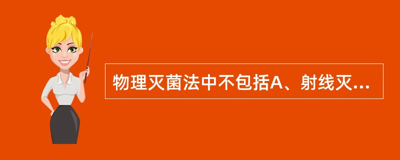 物理灭菌法中不包括A、射线灭菌法B、紫外线灭菌法C、干热灭菌法D、湿热灭菌法E、