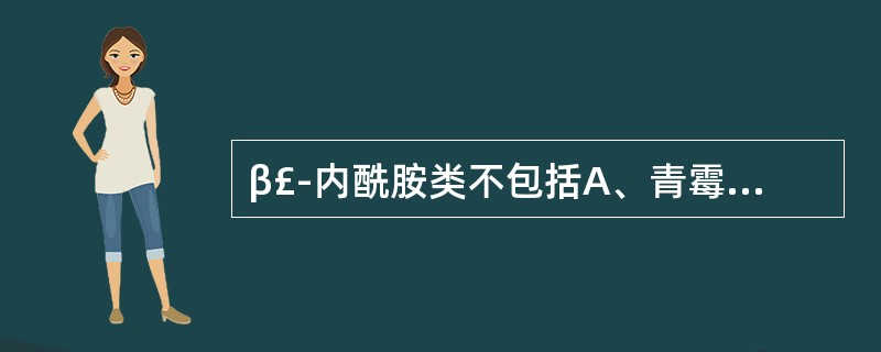 β£­内酰胺类不包括A、青霉素类B、头孢菌素类C、碳青霉烯类D、氨基糖苷类E、β