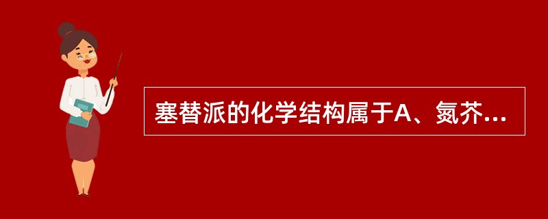 塞替派的化学结构属于A、氮芥类B、亚硝基脲类C、乙撑亚胺类D、嘌呤类E、肼类 -