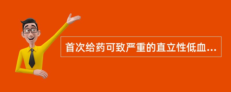 首次给药可致严重的直立性低血压、晕厥、心悸等“首剂现象”而需要睡前服用的是A、可