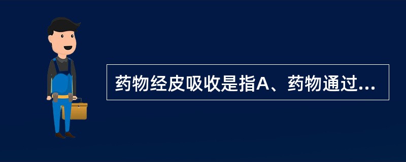 药物经皮吸收是指A、药物通过表皮到达真皮层起效B、药物主要通过毛囊和皮脂腺到达体