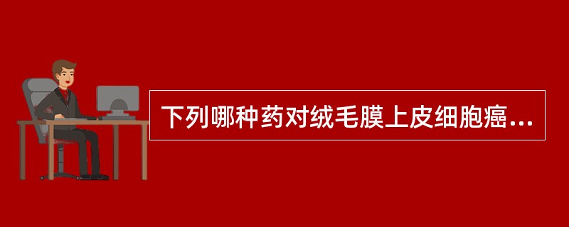 下列哪种药对绒毛膜上皮细胞癌效果不明显A、甲氨蝶呤B、氟尿嘧啶C、达卡巴嗪D、放