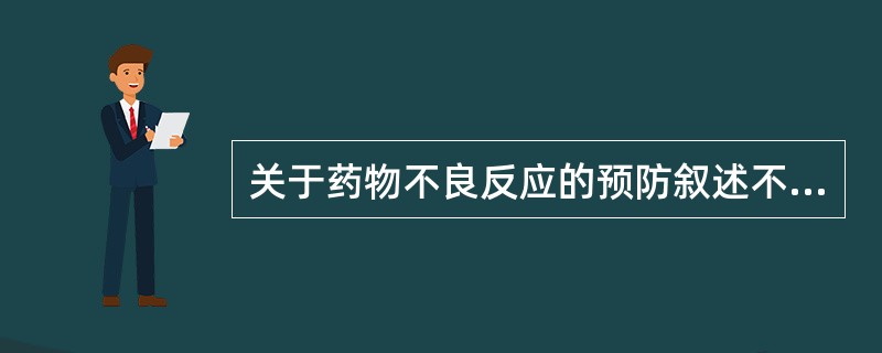 关于药物不良反应的预防叙述不正确的是A、药物不良反应的预防应从多方面全方位规范药