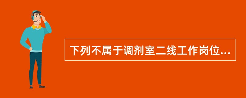 下列不属于调剂室二线工作岗位的是A、调剂室收方划价B、药品分装C、补充药品D、处