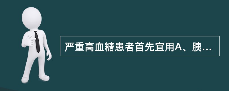 严重高血糖患者首先宜用A、胰岛素B、罗格列酮C、二甲双胍D、格列喹酮E、阿卡波糖