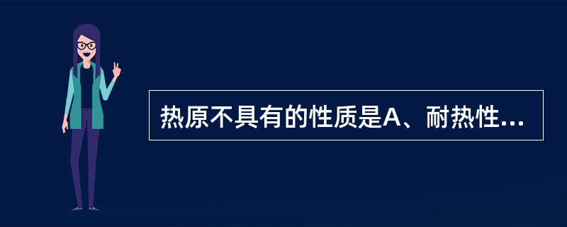 热原不具有的性质是A、耐热性B、水不溶性C、不挥发性D、滤过性E、可被吸附性 -