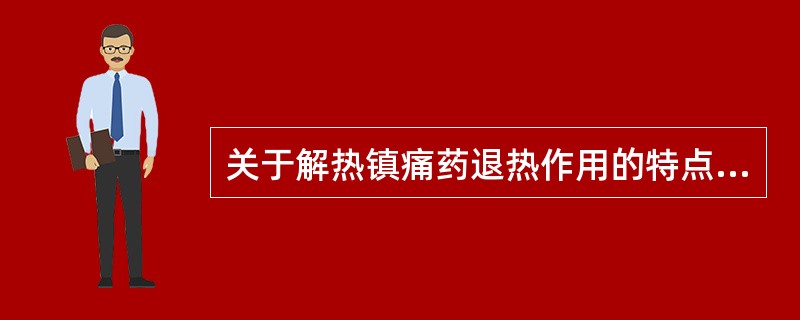 关于解热镇痛药退热作用的特点描述不正确的是A、作用部位在体温调节中枢B、可使体温