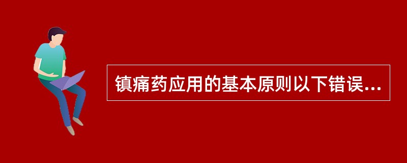 镇痛药应用的基本原则以下错误的是A、尽量选择注射给药,以达到药效最大B、对轻度疼