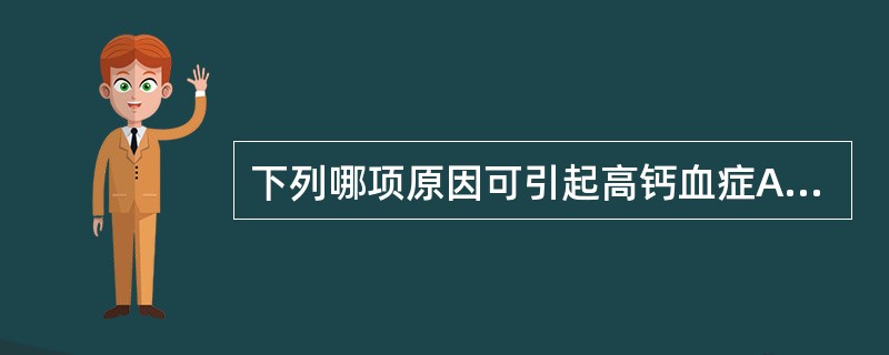 下列哪项原因可引起高钙血症A、甲状旁腺功能亢进B、甲状旁腺激素缺乏C、甲状旁腺激