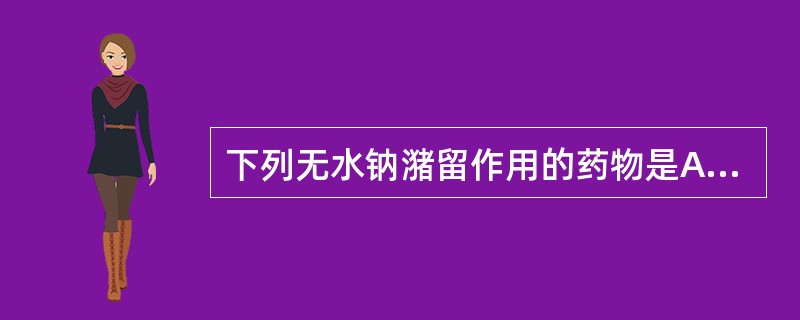 下列无水钠潴留作用的药物是A、雌激素B、孕激素C、雄激素D、同化激素E、糖皮质激