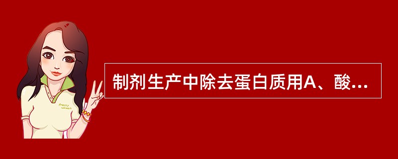 制剂生产中除去蛋白质用A、酸煮碱沉淀B、碱煮酸沉淀C、醇煮水沉淀D、铅盐沉淀法E