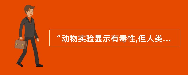 “动物实验显示有毒性,但人类无研究”的药物在FDA妊娠用药分类中属于A、Ⅰ类B、