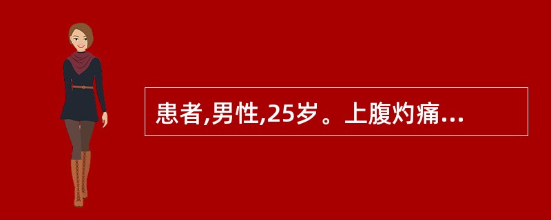 患者,男性,25岁。上腹灼痛,反酸,疼痛多出现在早上10点及下午4点左右,有时夜